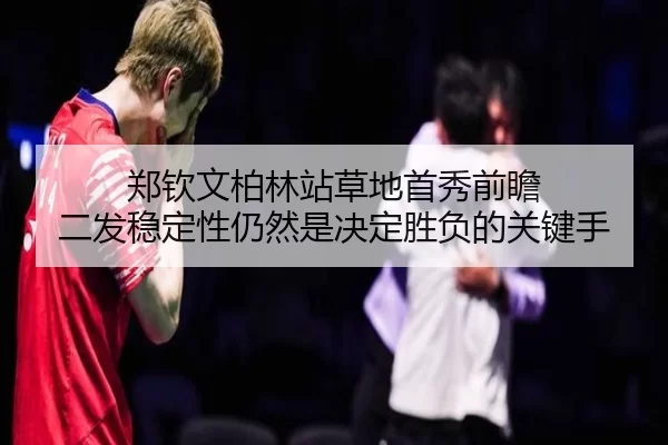 郑钦文柏林站草地首秀前瞻 二发稳定性仍然是决定胜负的关键手