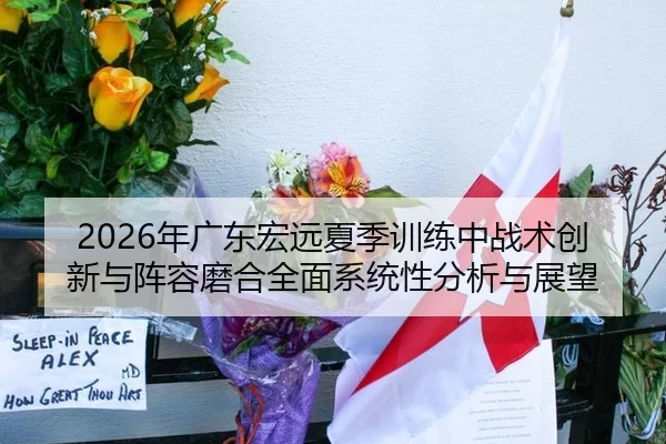 2026年广东宏远夏季训练中战术创新与阵容磨合全面系统性分析与展望